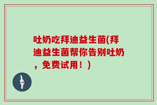 吐奶吃拜迪益生菌(拜迪益生菌帮你告别吐奶，免费试用！)