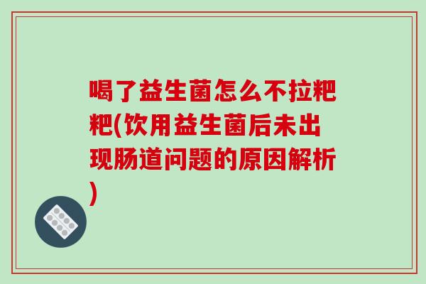 喝了益生菌怎么不拉粑粑(饮用益生菌后未出现肠道问题的原因解析)