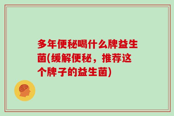 多年喝什么牌益生菌(缓解,推荐这个牌子的益生菌) 多年喝什么牌益生菌(缓解,推荐这个牌子的益生菌)
