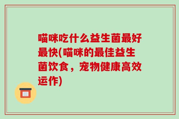 喵咪吃什么益生菌好快(喵咪的佳益生菌饮食，宠物健康高效运作)
