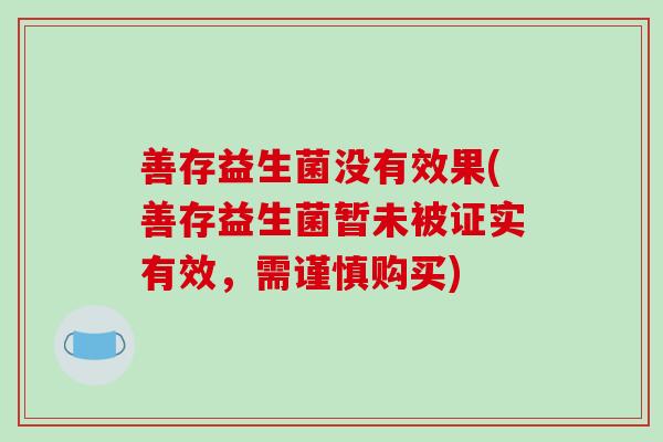 善存益生菌没有效果(善存益生菌暂未被证实有效，需谨慎购买)