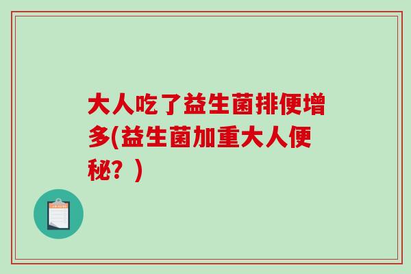大人吃了益生菌排便增多(益生菌加重大人便秘？)