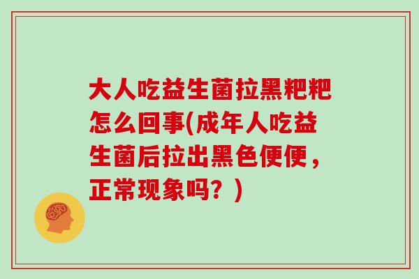 大人吃益生菌拉黑粑粑怎么回事(成年人吃益生菌后拉出黑色便便，正常现象吗？)