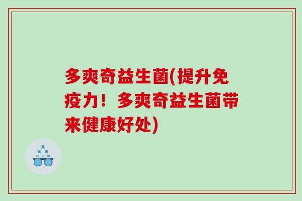 多爽奇益生菌(提升免疫力！多爽奇益生菌带来健康好处)