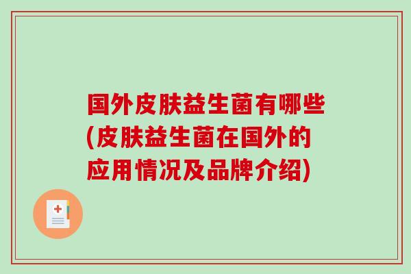 国外益生菌有哪些(益生菌在国外的应用情况及品牌介绍) 国外益生菌有哪些(益生菌在国外的应用情况及品牌介绍)