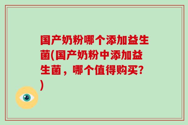 国产奶粉哪个添加益生菌(国产奶粉中添加益生菌，哪个值得购买？)