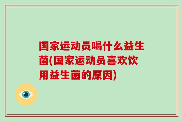 国家运动员喝什么益生菌(国家运动员喜欢饮用益生菌的原因) 国家运动员喝什么益生菌(国家运动员喜欢饮用益生菌的原因)