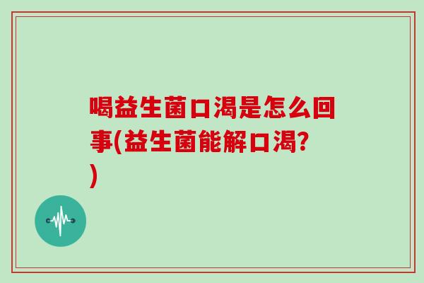 喝益生菌口渴是怎么回事(益生菌能解口渴？)