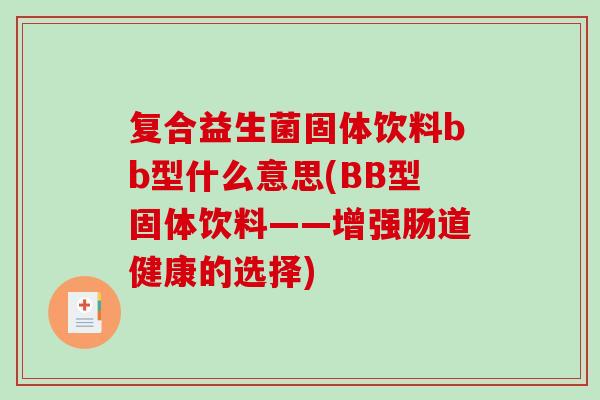 复合益生菌固体饮料bb型什么意思(BB型固体饮料——增强肠道健康的选择)