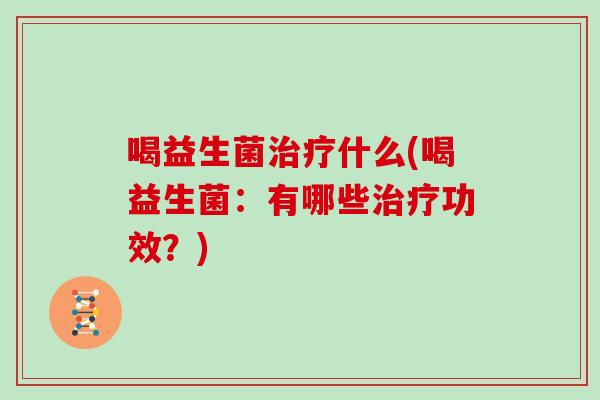 喝益生菌治疗什么(喝益生菌：有哪些治疗功效？)