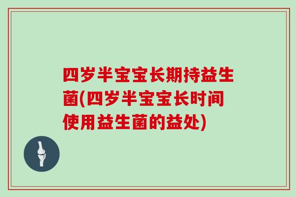 四岁半宝宝长期持益生菌(四岁半宝宝长时间使用益生菌的益处)