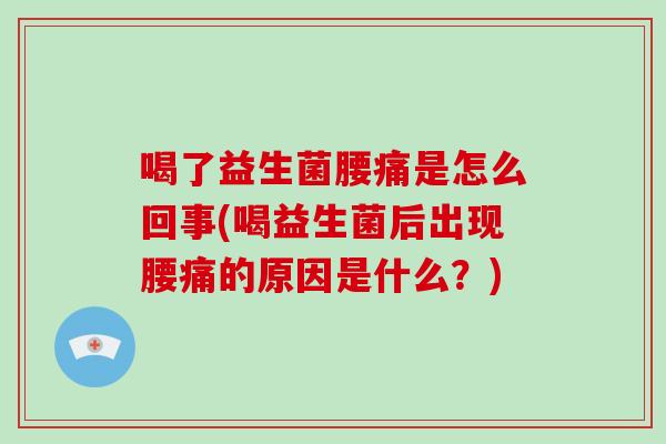 喝了益生菌腰痛是怎么回事(喝益生菌后出现腰痛的原因是什么？)