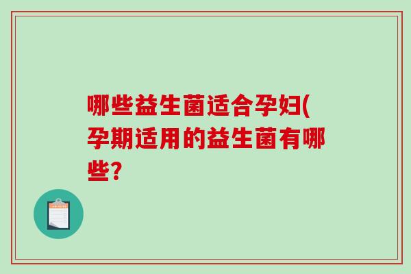 哪些益生菌适合孕妇(孕期适用的益生菌有哪些？
