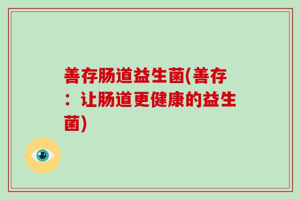 善存肠道益生菌(善存：让肠道更健康的益生菌)