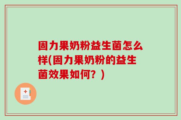 固力果奶粉益生菌怎么样(固力果奶粉的益生菌效果如何？)