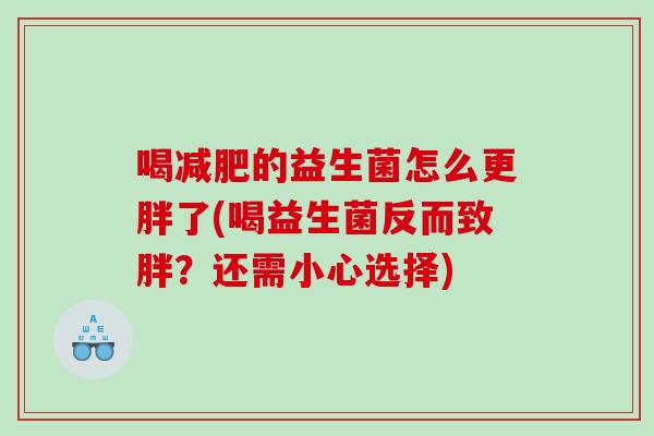 喝减肥的益生菌怎么更胖了(喝益生菌反而致胖？还需小心选择)