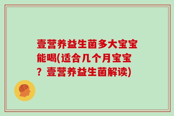 壹营养益生菌多大宝宝能喝(适合几个月宝宝?壹营养益生菌解读) 壹营养益生菌多大宝宝能喝(适合几个月宝宝?壹营养益生菌解读)