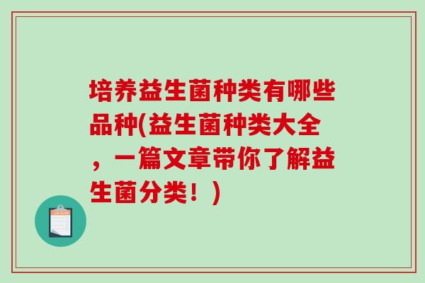培养益生菌种类有哪些品种(益生菌种类大全，一篇文章带你了解益生菌分类！)