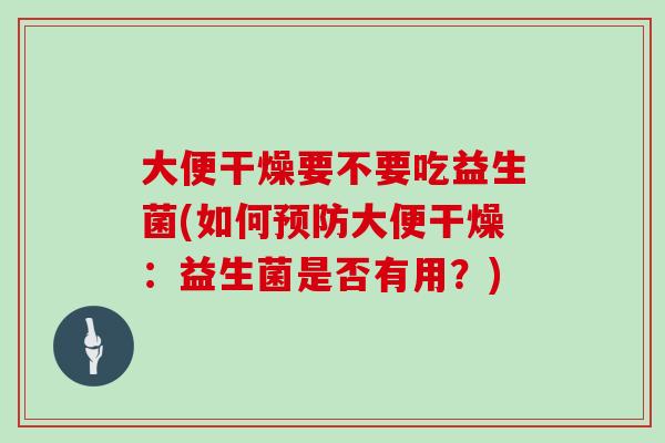 大便干燥要不要吃益生菌(如何大便干燥：益生菌是否有用？)