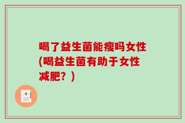 喝了益生菌能瘦吗女性(喝益生菌有助于女性减肥？)