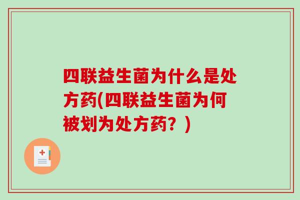 四联益生菌为什么是处方药(四联益生菌为何被划为处方药？)