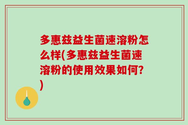 多惠兹益生菌速溶粉怎么样(多惠兹益生菌速溶粉的使用效果如何?) 多惠兹益生菌速溶粉怎么样(多惠兹益生菌速溶粉的使用效果如何?)