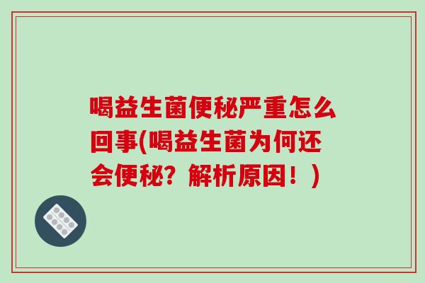 喝益生菌便秘严重怎么回事(喝益生菌为何还会便秘？解析原因！)