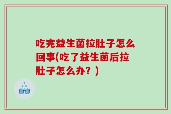 吃完益生菌拉肚子怎么回事(吃了益生菌后拉肚子怎么办？)
