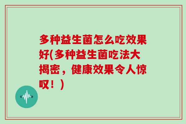 多种益生菌怎么吃效果好(多种益生菌吃法大揭密,健康效果令人惊叹!) 多种益生菌怎么吃效果好(多种益生菌吃法大揭密,健康效果令人惊叹!)