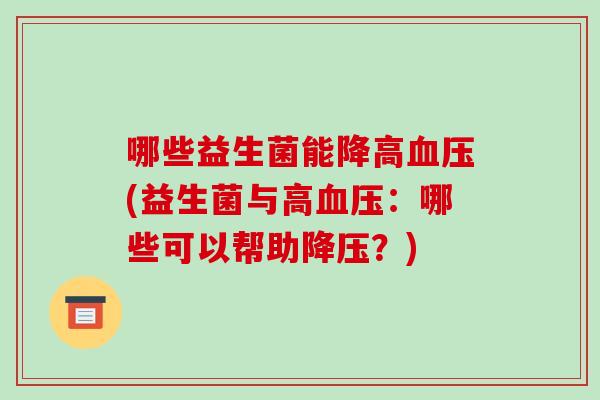 哪些益生菌能降高血压(益生菌与高血压：哪些可以帮助降压？)