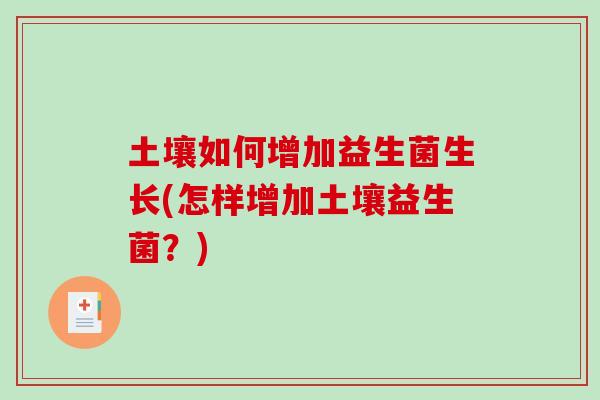 土壤如何增加益生菌生长(怎样增加土壤益生菌？)