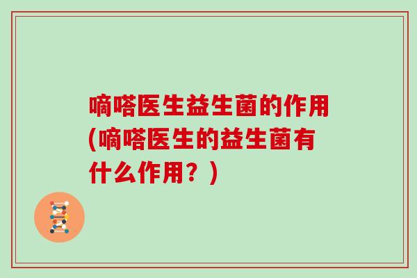 嘀嗒医生益生菌的作用(嘀嗒医生的益生菌有什么作用？)
