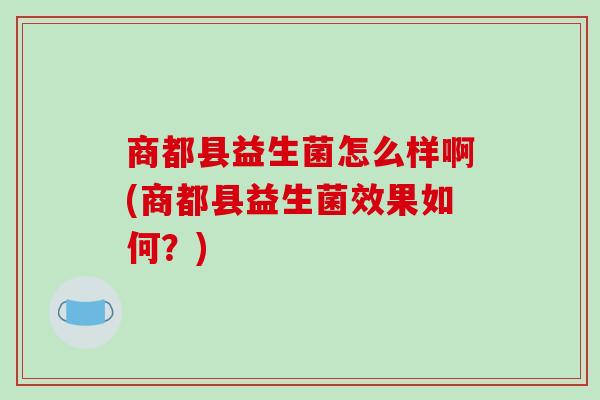 商都县益生菌怎么样啊(商都县益生菌效果如何？)
