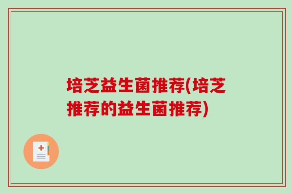 培芝益生菌推荐(培芝推荐的益生菌推荐)