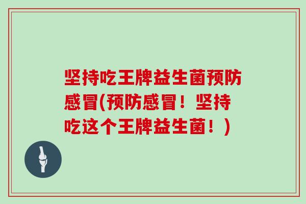 坚持吃王牌益生菌预防感冒(预防感冒！坚持吃这个王牌益生菌！)