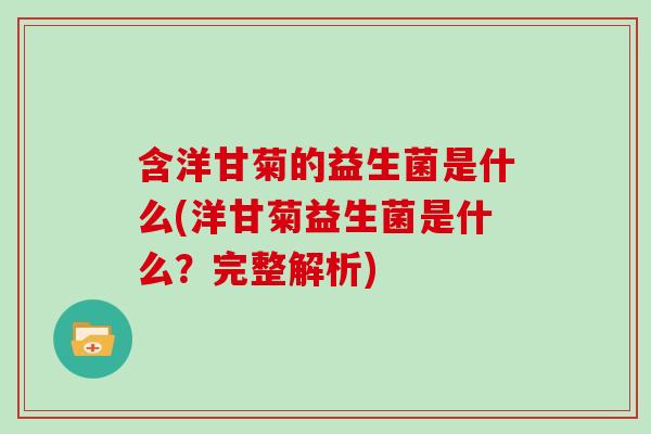 含洋甘菊的益生菌是什么(洋甘菊益生菌是什么？完整解析)