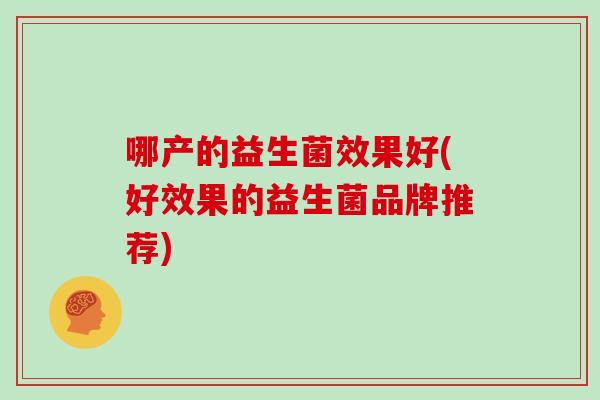 哪产的益生菌效果好(好效果的益生菌品牌推荐)
