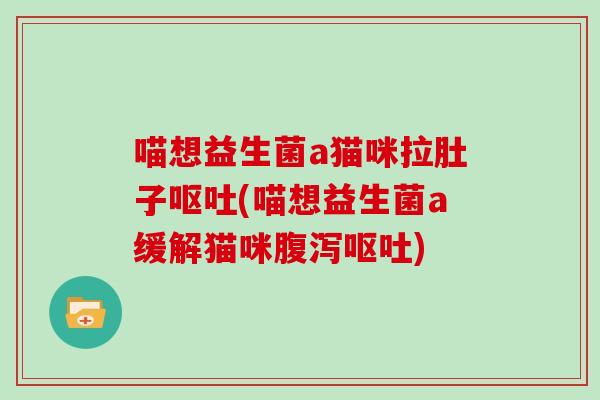 喵想益生菌a猫咪拉肚子呕吐(喵想益生菌a缓解猫咪腹泻呕吐)
