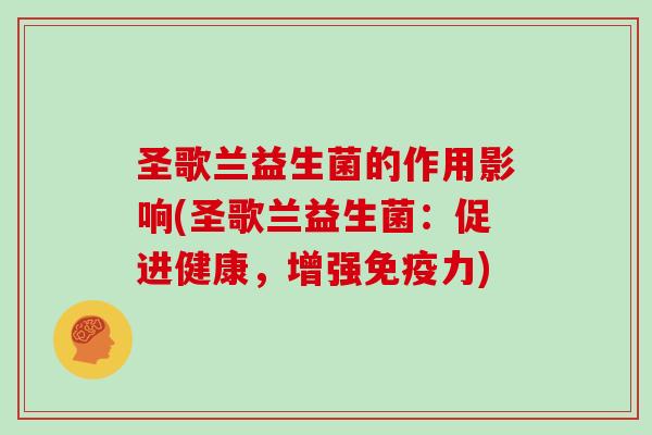 圣歌兰益生菌的作用影响(圣歌兰益生菌：促进健康，增强免疫力)