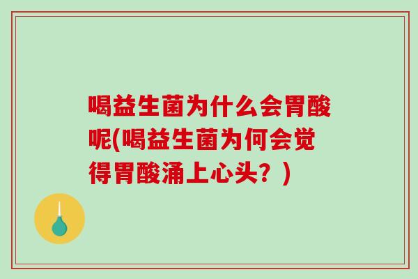 喝益生菌为什么会胃酸呢(喝益生菌为何会觉得胃酸涌上心头？)