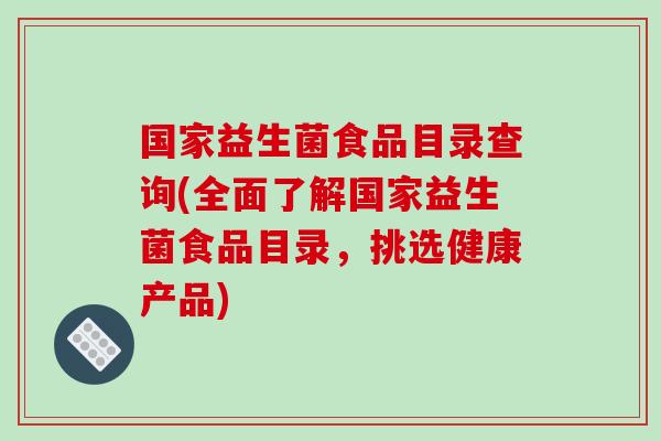 国家益生菌食品目录查询(全面了解国家益生菌食品目录，挑选健康产品)