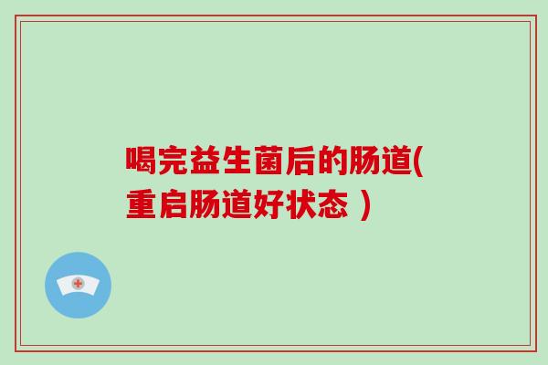 喝完益生菌后的肠道(重启肠道好状态 )