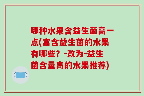 哪种水果含益生菌高一点(富含益生菌的水果有哪些？-改为-益生菌含量高的水果推荐)