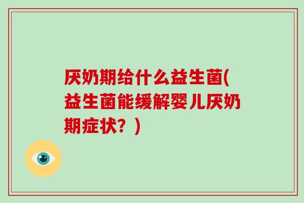 厌奶期给什么益生菌(益生菌能缓解婴儿厌奶期症状？)