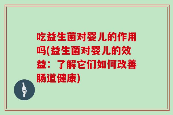吃益生菌对婴儿的作用吗(益生菌对婴儿的效益：了解它们如何改善肠道健康)