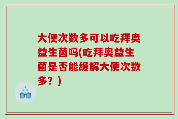 大便次数多可以吃拜奥益生菌吗(吃拜奥益生菌是否能缓解大便次数多？)