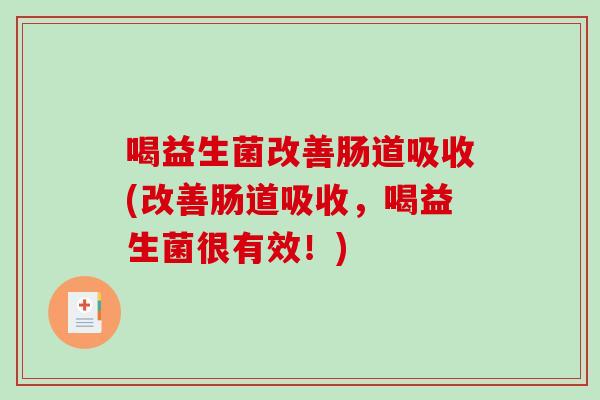 喝益生菌改善肠道吸收(改善肠道吸收，喝益生菌很有效！)