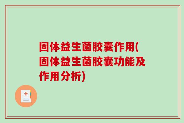 固体益生菌胶囊作用(固体益生菌胶囊功能及作用分析) 固体益生菌胶囊作用(固体益生菌胶囊功能及作用分析)