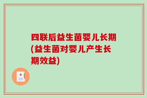 四联后益生菌婴儿长期(益生菌对婴儿产生长期效益)