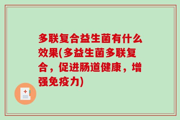 多联复合益生菌有什么效果(多益生菌多联复合，促进肠道健康，增强免疫力)